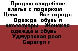 Продаю свадебное платье с подарком! › Цена ­ 7 000 - Все города Одежда, обувь и аксессуары » Женская одежда и обувь   . Удмуртская респ.,Сарапул г.